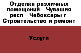 Отделка различных помещений - Чувашия респ., Чебоксары г. Строительство и ремонт » Услуги   . Чувашия респ.,Чебоксары г.